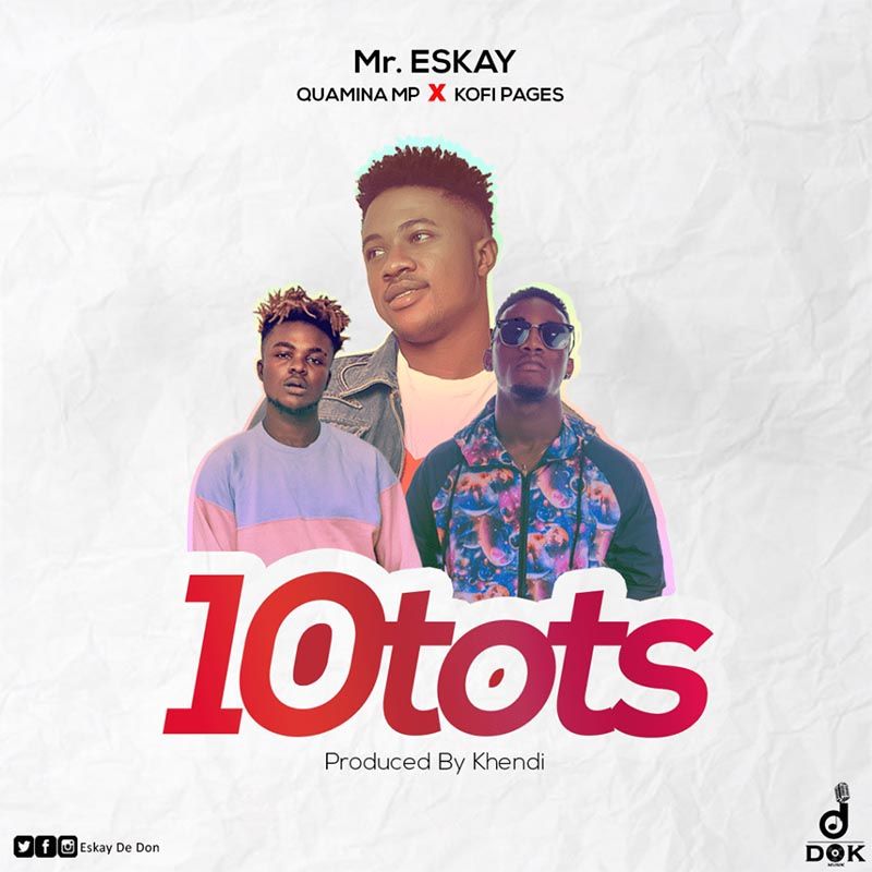 Mr. Eskay ft Quamina Mp & Kofi Pages – 10 Tots (Prod. by Khendi)