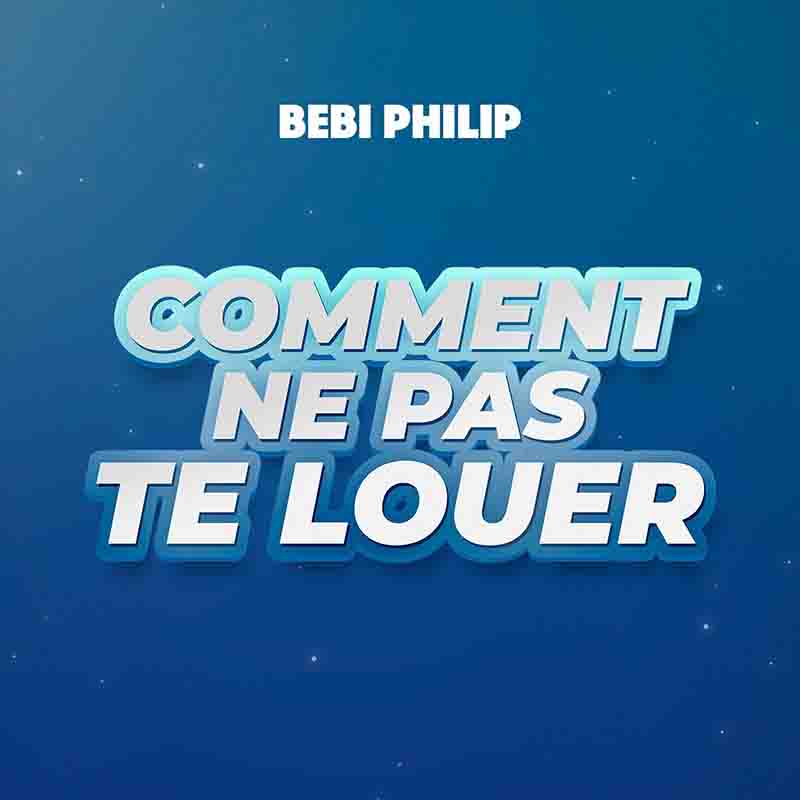 Bebi Philip Comment Ne Pas Te Louer