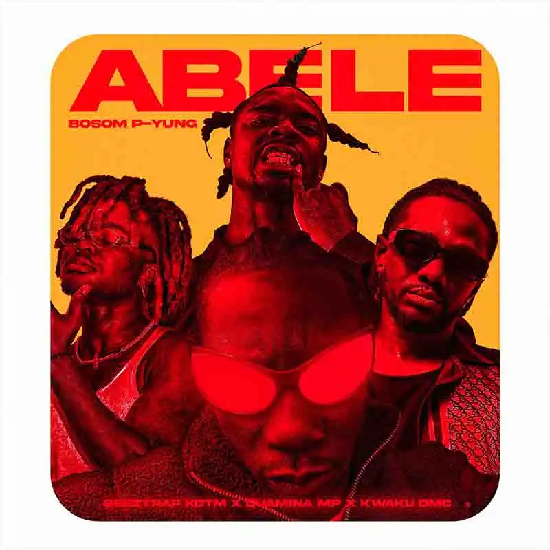 Bosom P-Yung - Abele ft Beeztrap KOTM x Quamina MP x Kwaku DMC