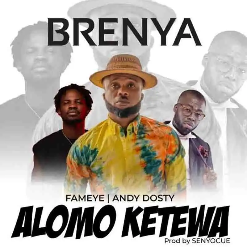 Brenya - Alomo Ketewa Ft Fameye & Andy Dosty