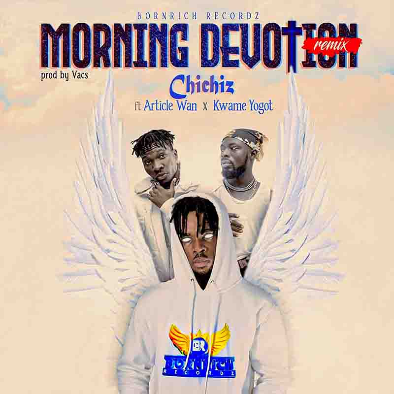 Chichiz - Morning Devotion Remix ft Article Wan & Kwame Yogot