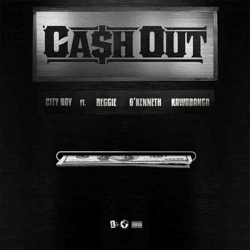 City Boy - Cash Out ft Reggie x O'Kenneth x Kawabanga