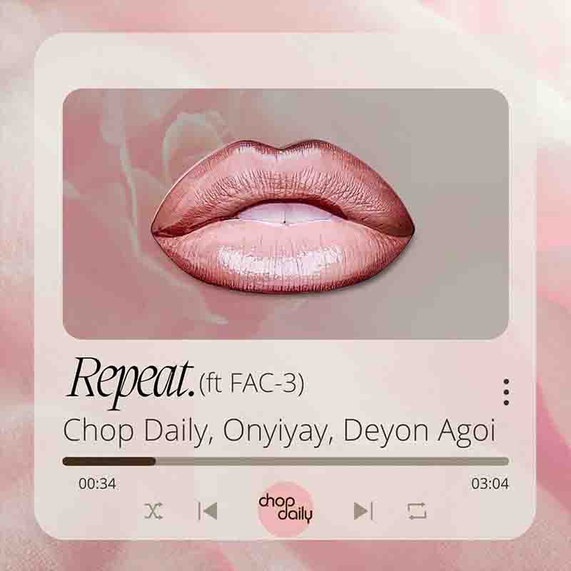 Chop Daily - Repeat ft Onyiyay x Deyon Agoi & FAC-3