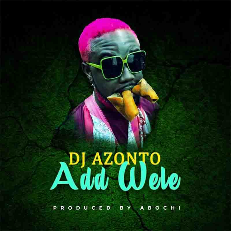 DJ Azonto - Add Wele (Produced by Abochi) - Ghana MP3