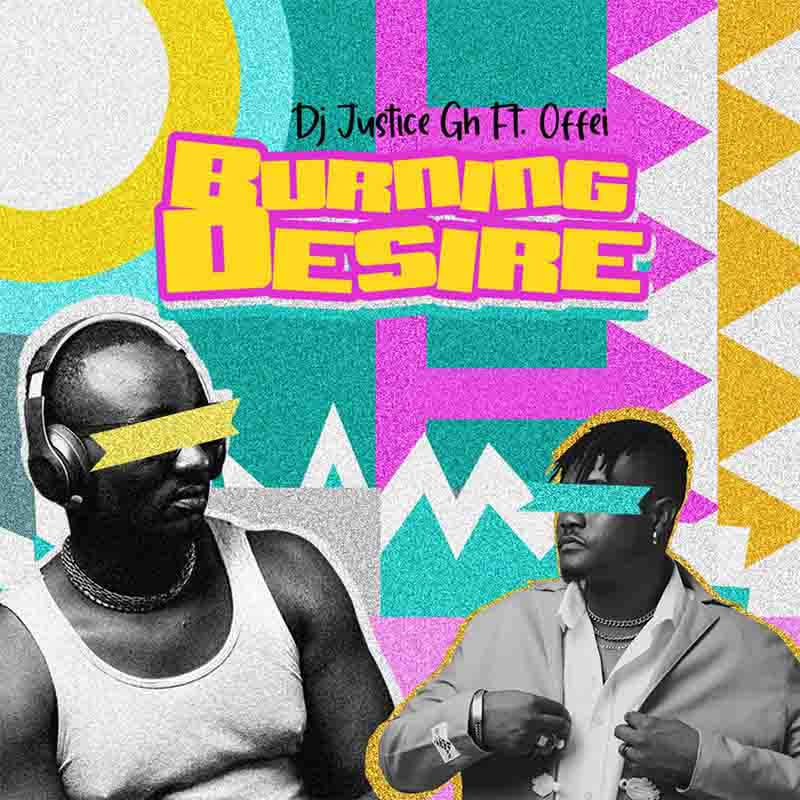 DJ Justice Gh - Burning Desire ft Offei (Prod by Maxzybeat Gh)