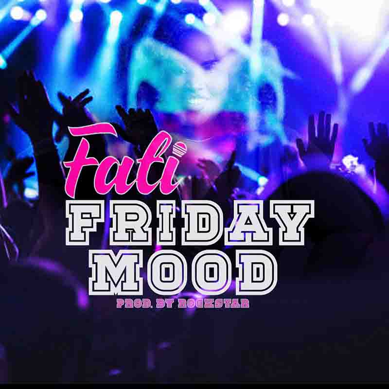 Fati - Friday Mood (Produced by Rockstar) - Ghana MP3