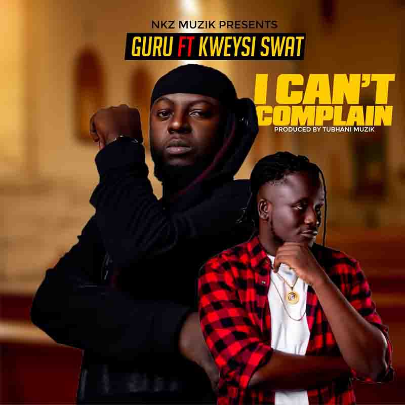 Guru NKZ - I Can't Complain ft Kweysi Swat Nyansa 