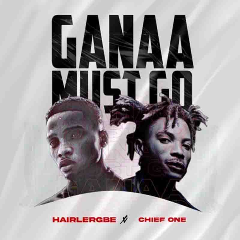 Hairlergbe - Ganaa Must Go ft Chief One
