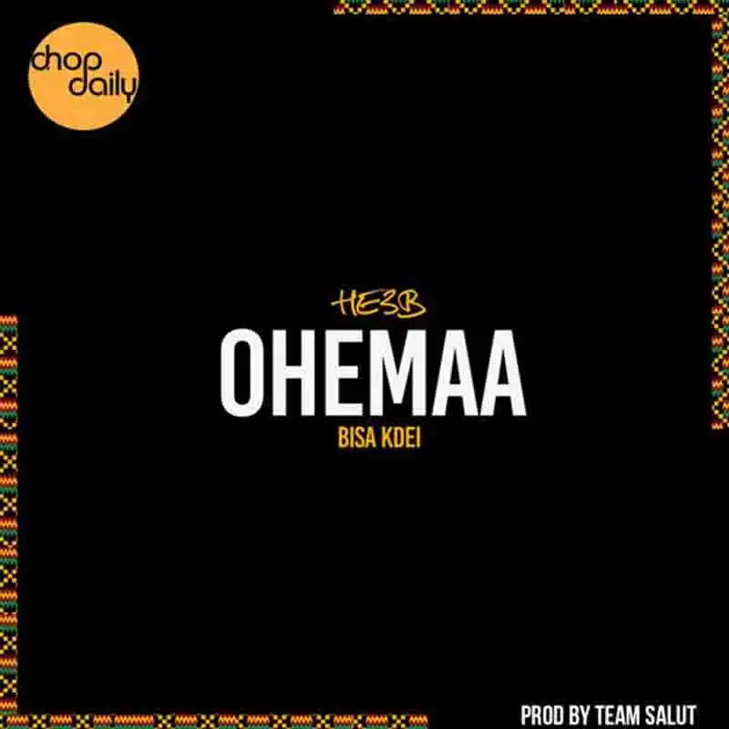Chop Daily & He3B - Ohemaa Ft Bisa Kdei (Prod by Team Salut)
