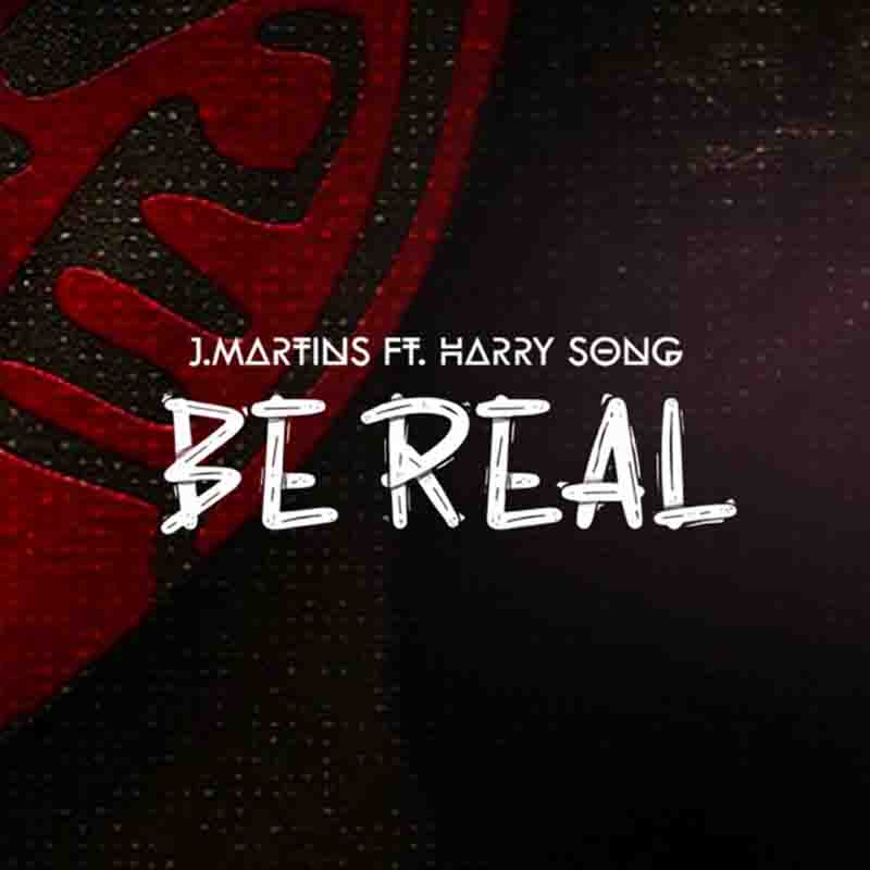 J Martins - Be Real ft Harrysong (Naija Afrobeat)