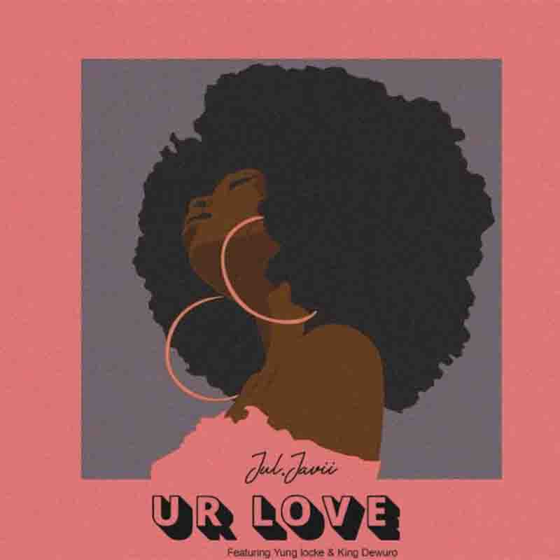 Jul.Javii – Ur Love ft Yung Locke & King Dewuro