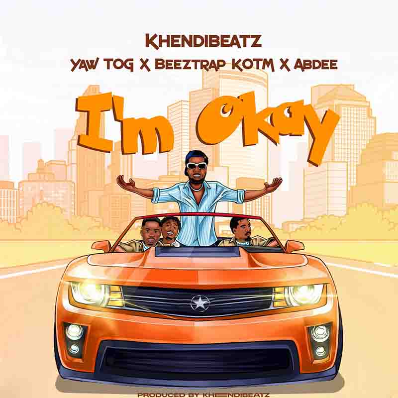 KhendiBeatz - I’m Okay ft Yaw Tog, Beeztrap KOTM & Abdee