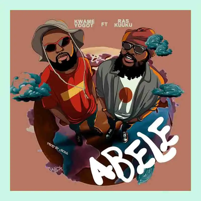 Kwame Yogot - Abele ft Ras Kuuku (Prod by Cross)