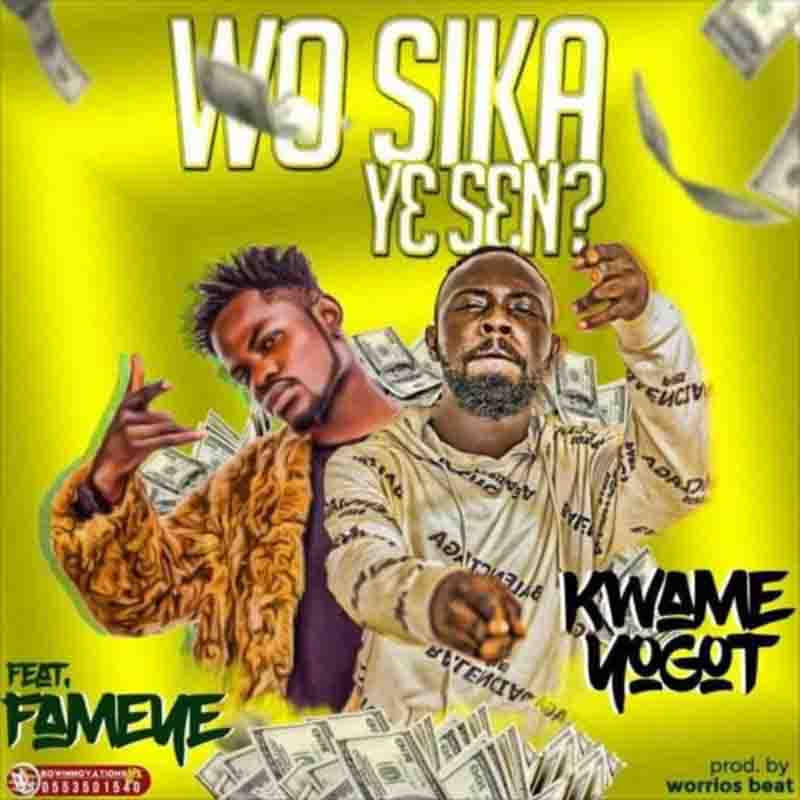Kwame Yogot - Wo Sika Ye Sen ft Fameye