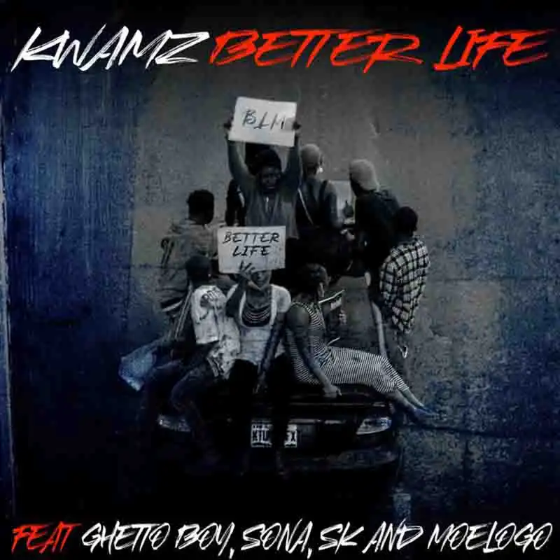 Kwamz - Better Life Ft Ghetto Boy, Sona, SK & Moelogo