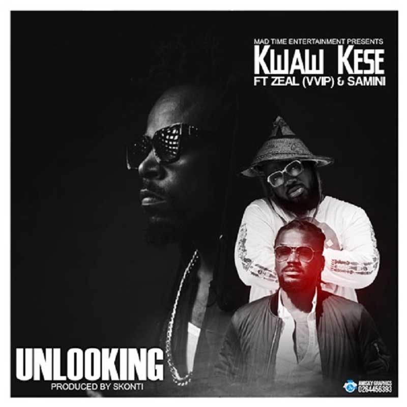 Kwaw Kese – Unlooking (feat. Zeal VVIP x Samini) (Prod. By Skonti)