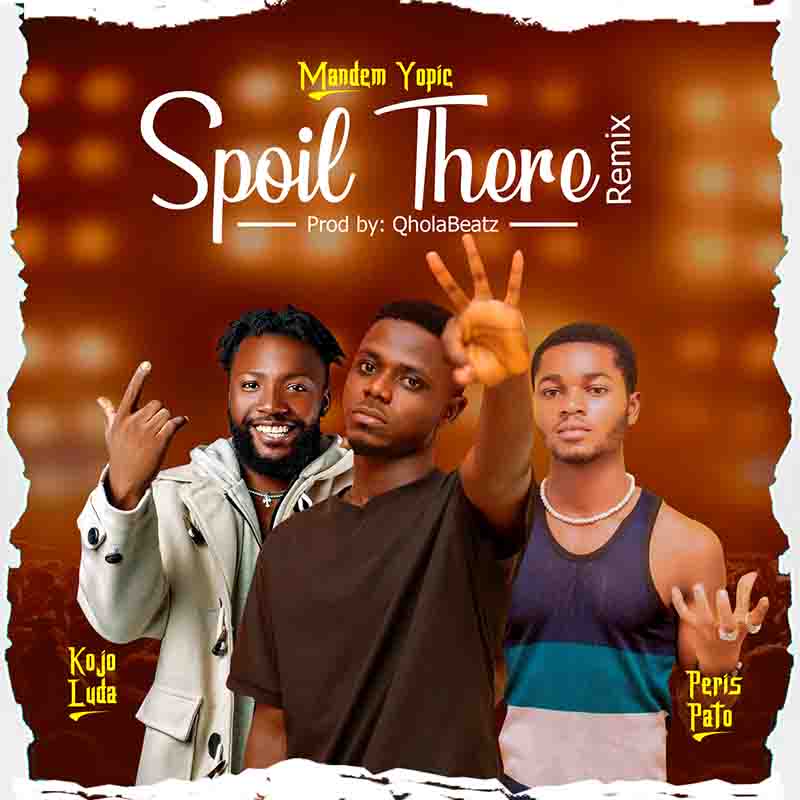 Mandem Yopic - Spoil There (Remix) ft Kojo Luda and Peris Pato 