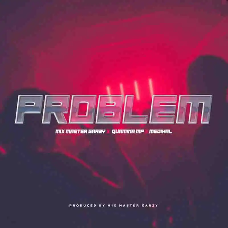 Mix Masta Garzy Problem ft Quamina MP x Medikal