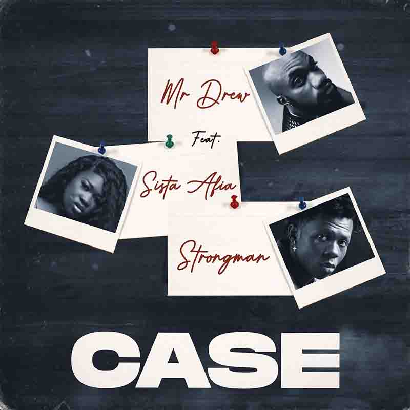 Mr Drew - Case ft Sista Afia & Strongman (Prod by MOG Beatz)