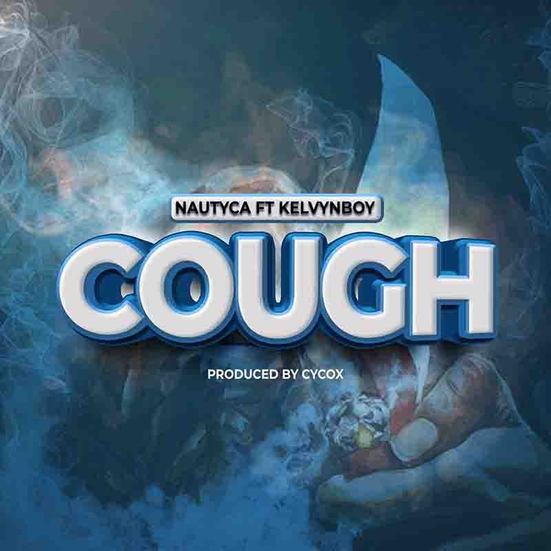 Nautyca - Cough ft Kelvyn Boy (Produced by Cycox)