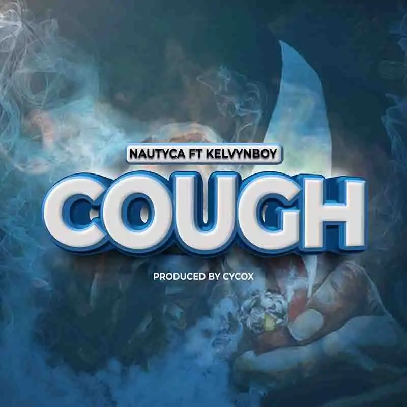 Nautyca - Cough ft Kelvyn Boy (Produced by Cycox)