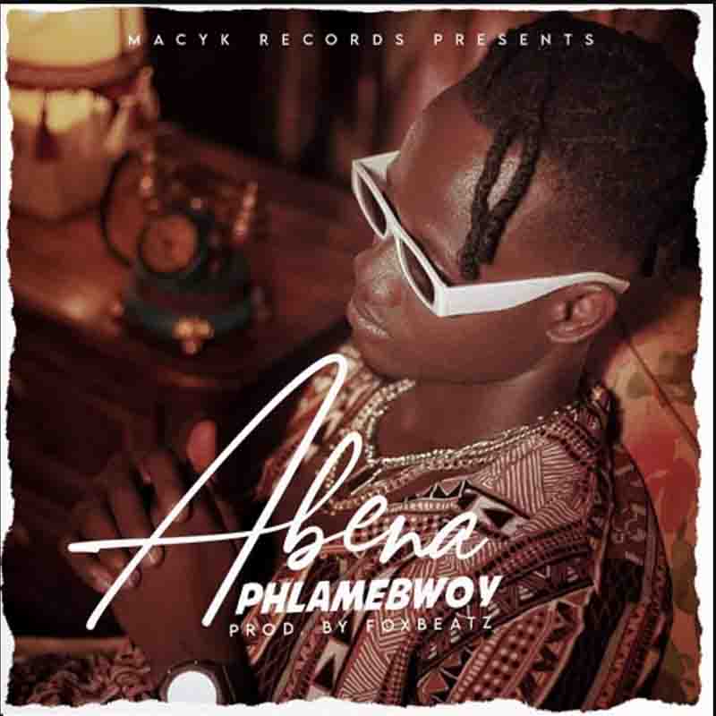 Phlamebwoy - Abena (Prod by Fox Beatz) - Ghana MP3