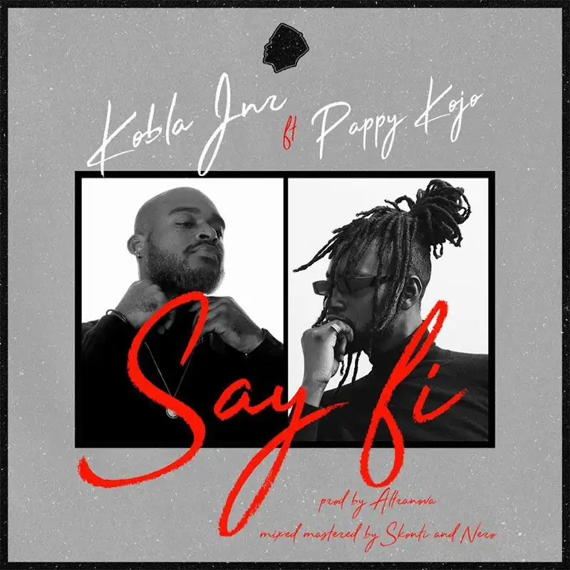 Kobla Jnr ft. Pappy Kojo – Say Fi