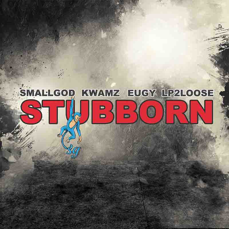 Smallgod - Stubborn ft Kwamz x Eugy x Lp2loose (Ghana MP3)