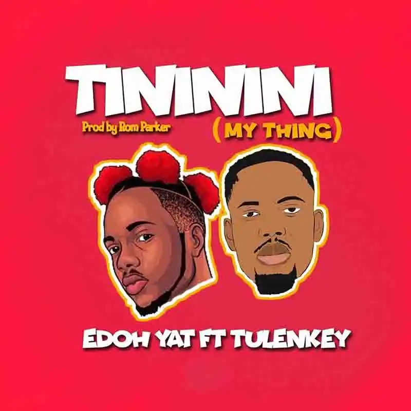 Edoh YAT – Tininini (My Thing) Ft. Tulenkey