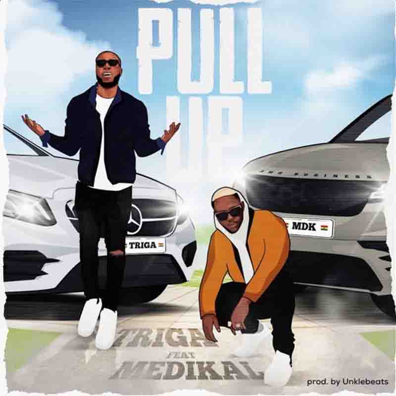 Triga - Pull Up ft Medikal (Prod by Unkle Beatz)