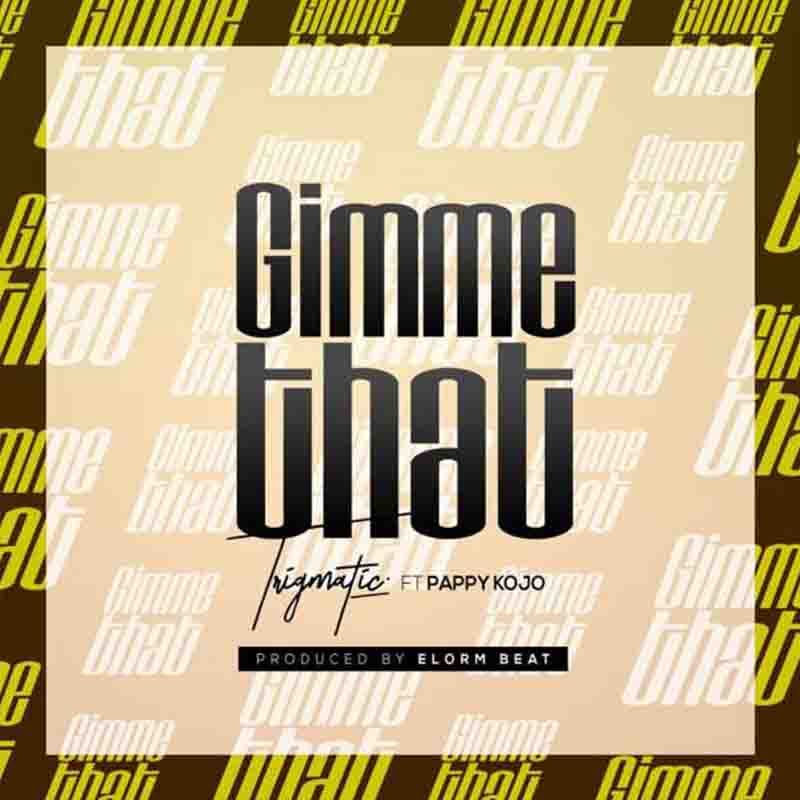 Trigmatic - Gimme That Ft Pappy Kojo
