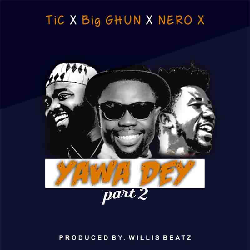 Tic x Big Ghun x Nero X – Yawa Dey (Part 2)(Prod. by Willisbeatz)
