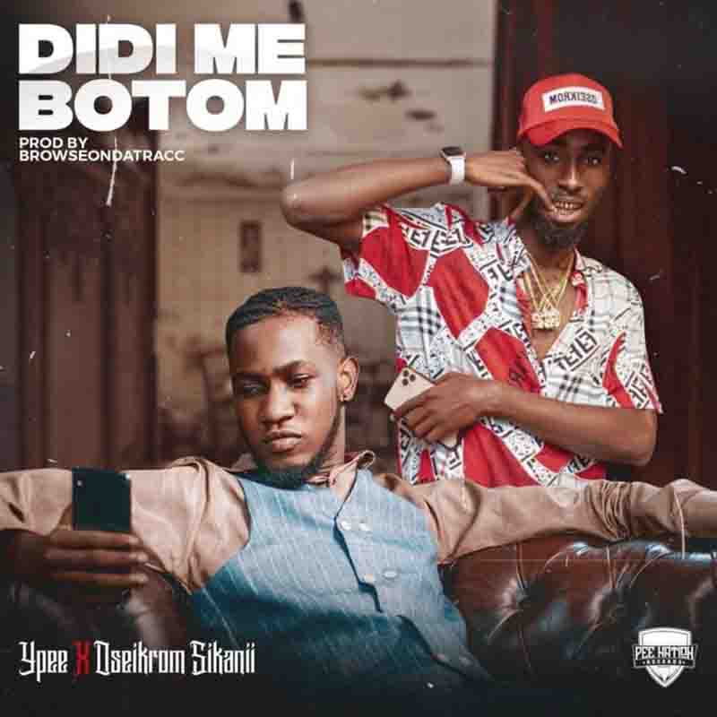 Ypee – Didi Me Botom ft. Oseikrom Sikanii