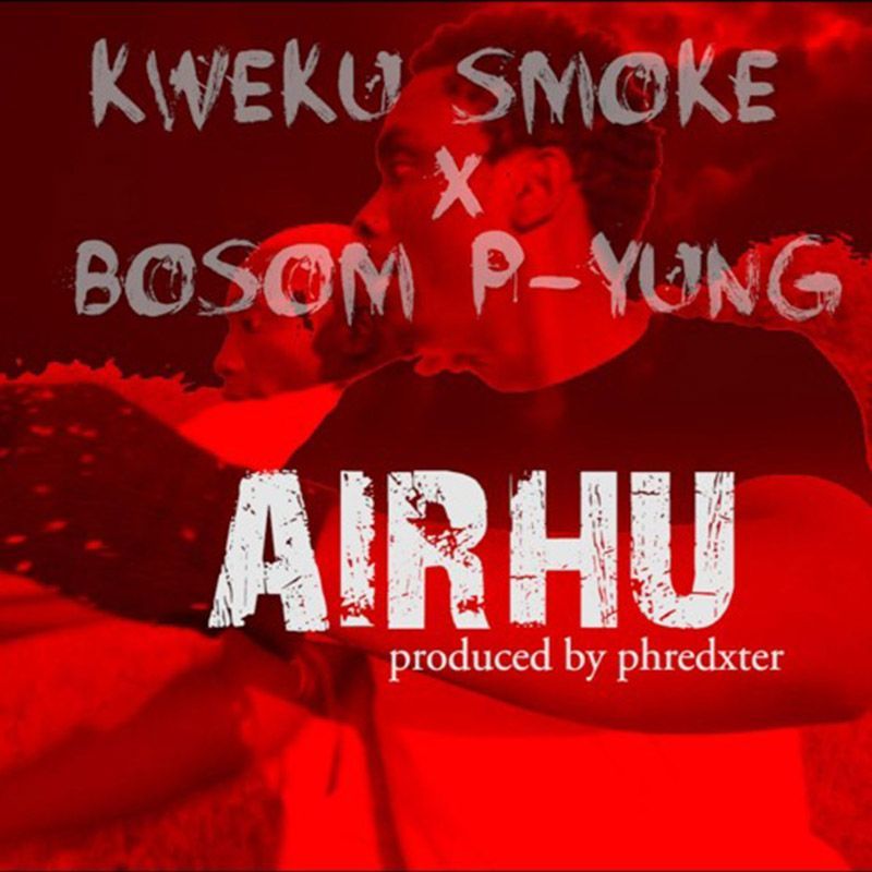 Kweku Smoke x Bosom P-Yung – Airhu (Prod. by Phredxter)