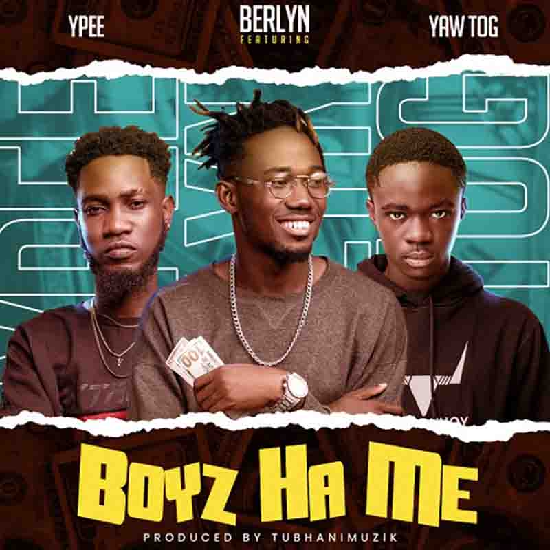 Berlyn - Boys Ha Me ft Ypee x Yaw Tog (Prod by Tubhani)