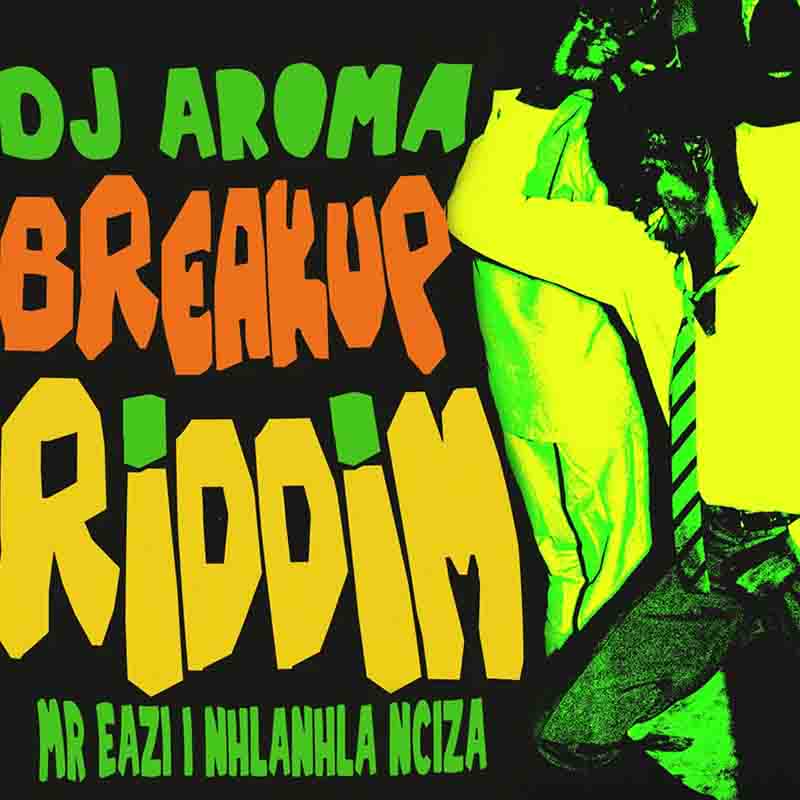 DJ Aroma - Breakup Riddim ft Mr Eazi & Nhlanhla Nciza