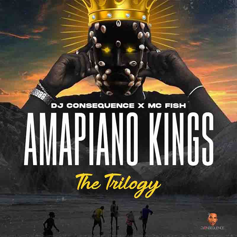 DJ Consequence x MC Fish - Amapiano Kings (The Trilogy)