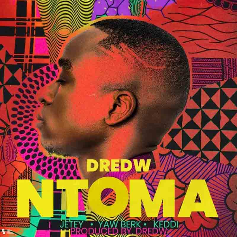 DredW – Ntoma ft. Jetey , Yaw Berk & Keddi