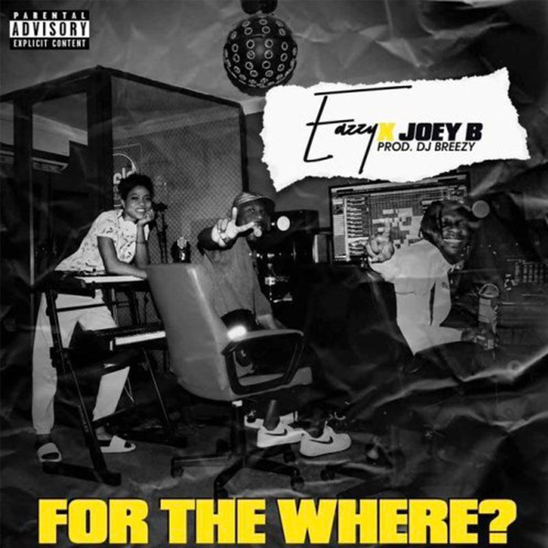 Eazzy ft. Joey B – For The Where (Prod. By DJ Breezy)