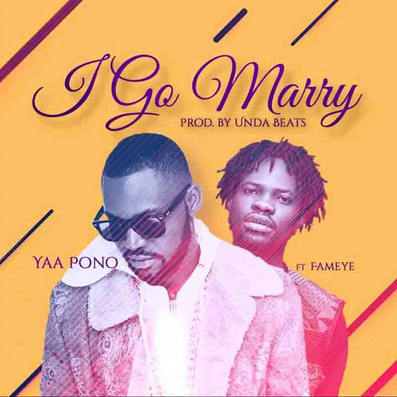 Yaa Pono – I Go Marry ft. Fameye (Prod. By Unda Beatz)