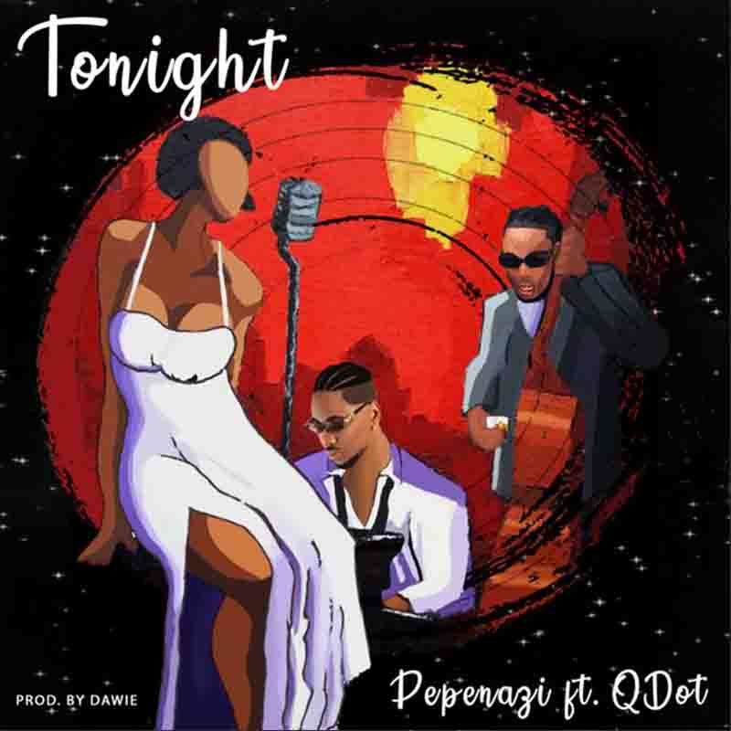 Pepenazi – Tonight ft. Qdot (Prod. by Dawie)