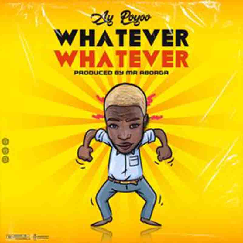 Ay Poyoo - Whatever (Produced By Mr Borga) Ghana Mp3