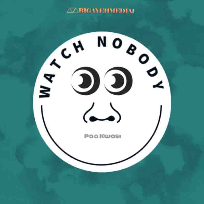 Paa Kwasi - Watch Nobody (Prod. by O’tion) Ghana Mp3