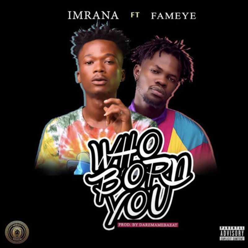 Imrana ft. Fameye – Who Born You (Prod. by Daremamebeat)