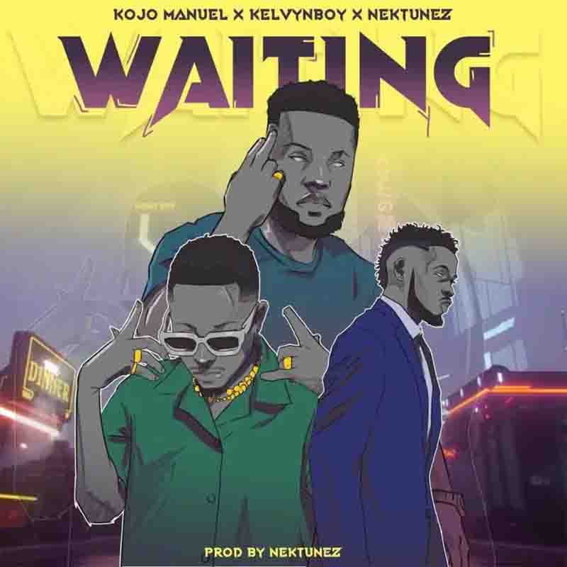 Kojo Manuel - Waiting Ft Kelvyn Boy x Nektunez (Ghana Mp3)
