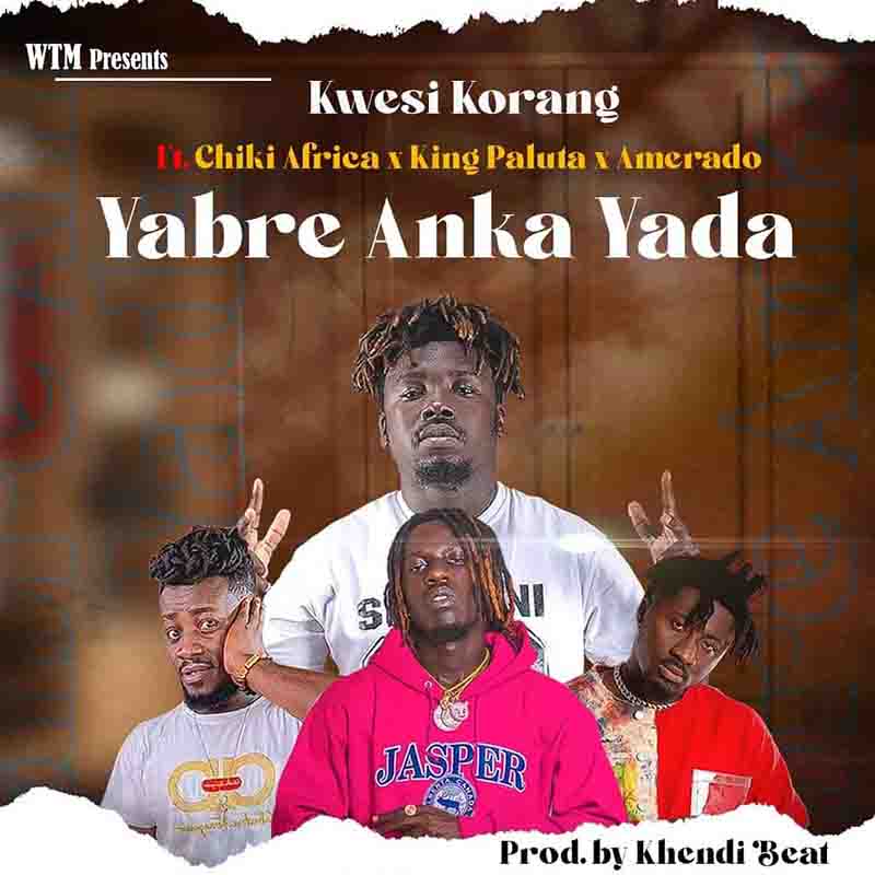 Kwesi Korang - Yabre Anka Yada ft Amerado x King Paluta x Chiki
