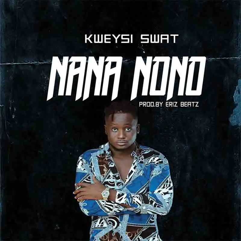 Kweysi Swat - Nana Nono (Produced by Eriz Beatz)