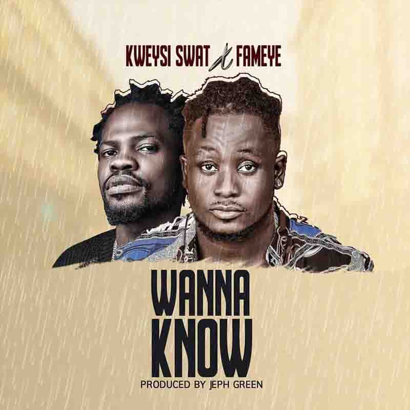 Kweysi Swat - Wanna Know Ft Fameye (Prod. By Jeph Green)