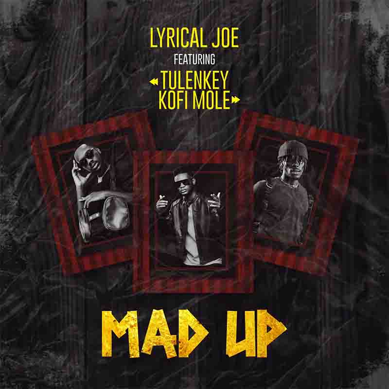 Lyrical Joe - Mad Up Ft Tulenkey & Kofi Mole