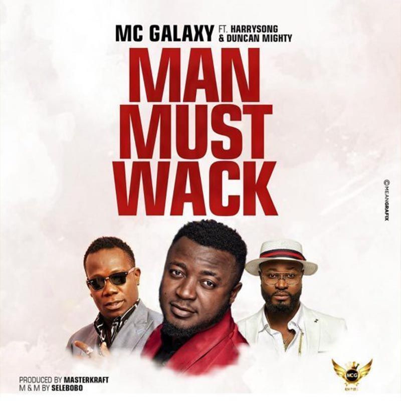 MC Galaxy – Man Must Wack ft. Harrysong x Duncan Mighty